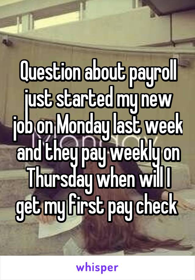 Question about payroll just started my new job on Monday last week and they pay weekly on Thursday when will I get my first pay check 