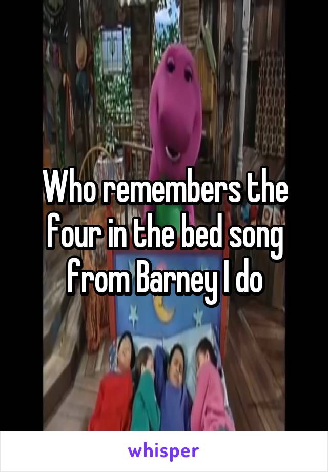 Who remembers the four in the bed song from Barney I do