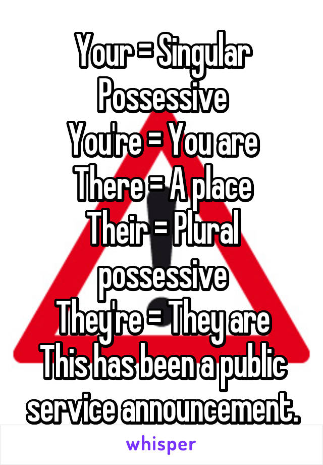 Your = Singular Possessive
You're = You are
There = A place
Their = Plural possessive
They're = They are
This has been a public service announcement.