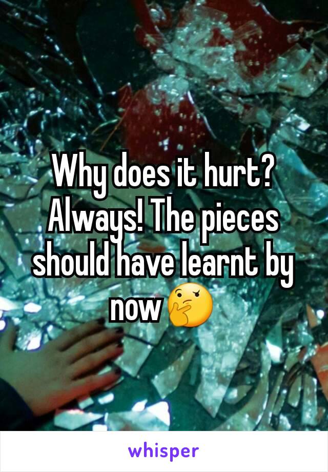 Why does it hurt? Always! The pieces should have learnt by now🤔