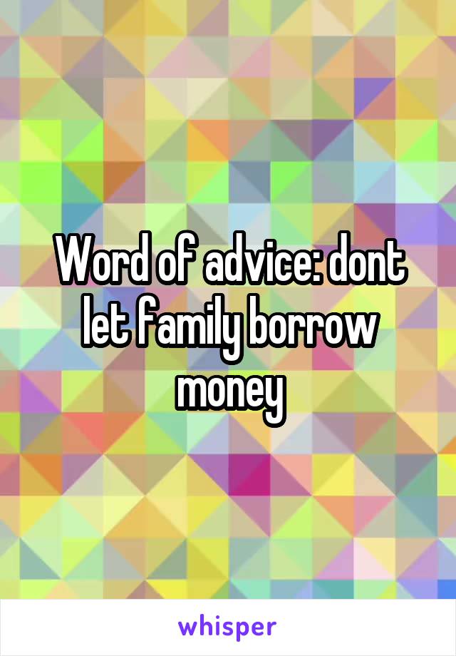 Word of advice: dont let family borrow money