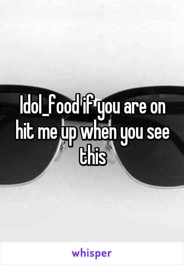 Idol_food if you are on hit me up when you see this