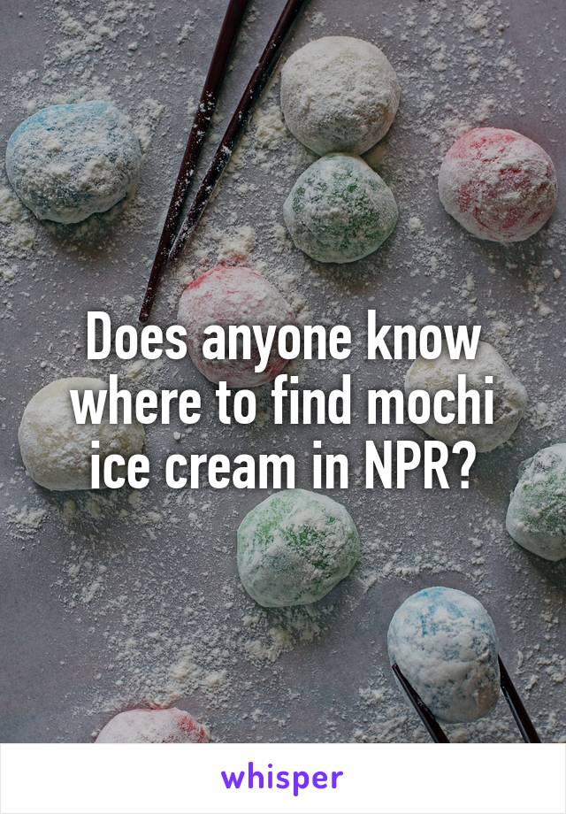 Does anyone know where to find mochi ice cream in NPR?