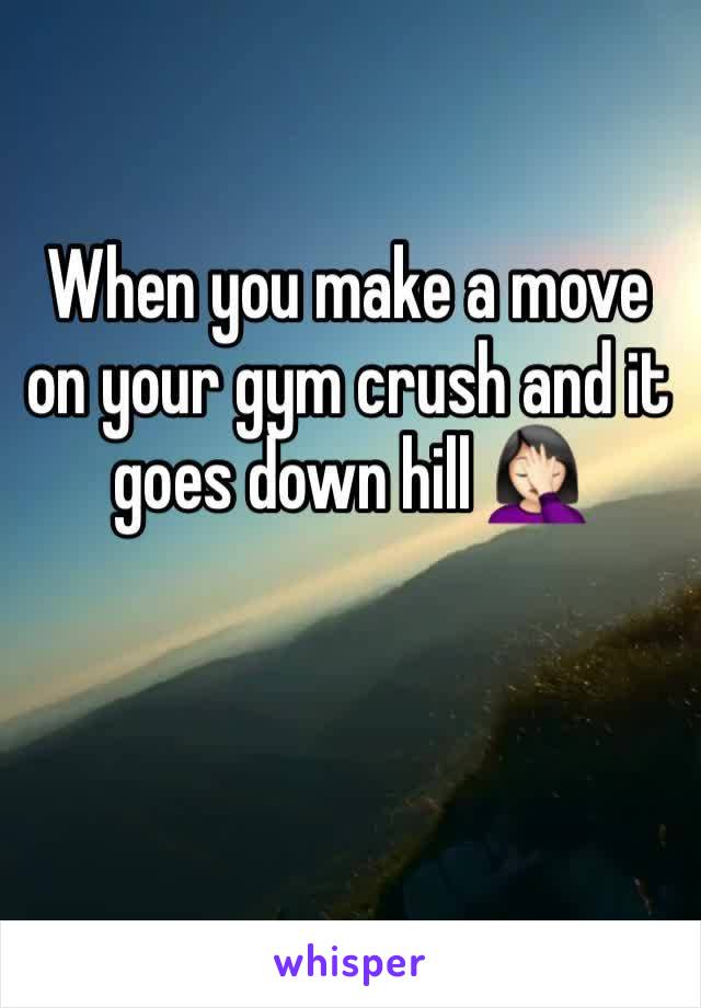 When you make a move on your gym crush and it goes down hill 🤦🏻‍♀️