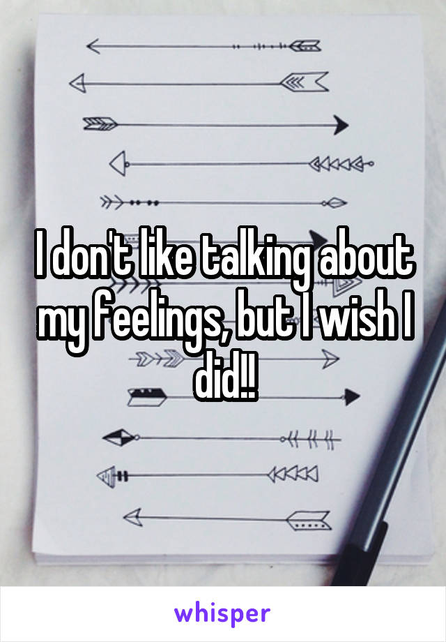 I don't like talking about my feelings, but I wish I did!!