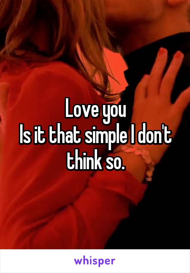 Love you
Is it that simple I don't think so.