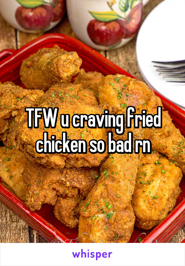 TFW u craving fried chicken so bad rn