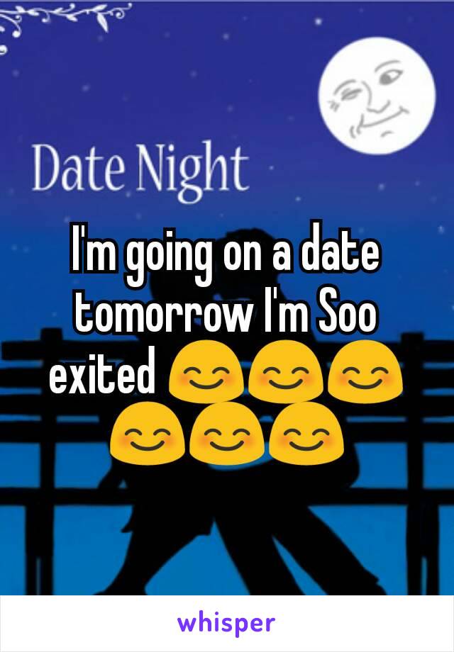 I'm going on a date tomorrow I'm Soo exited 😊😊😊😊😊😊