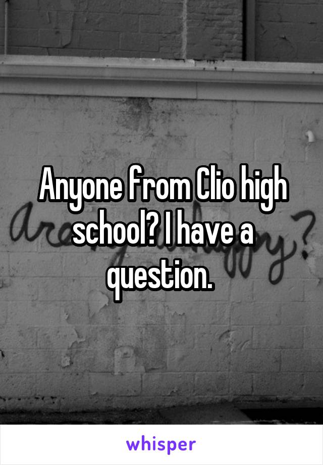 Anyone from Clio high school? I have a question. 