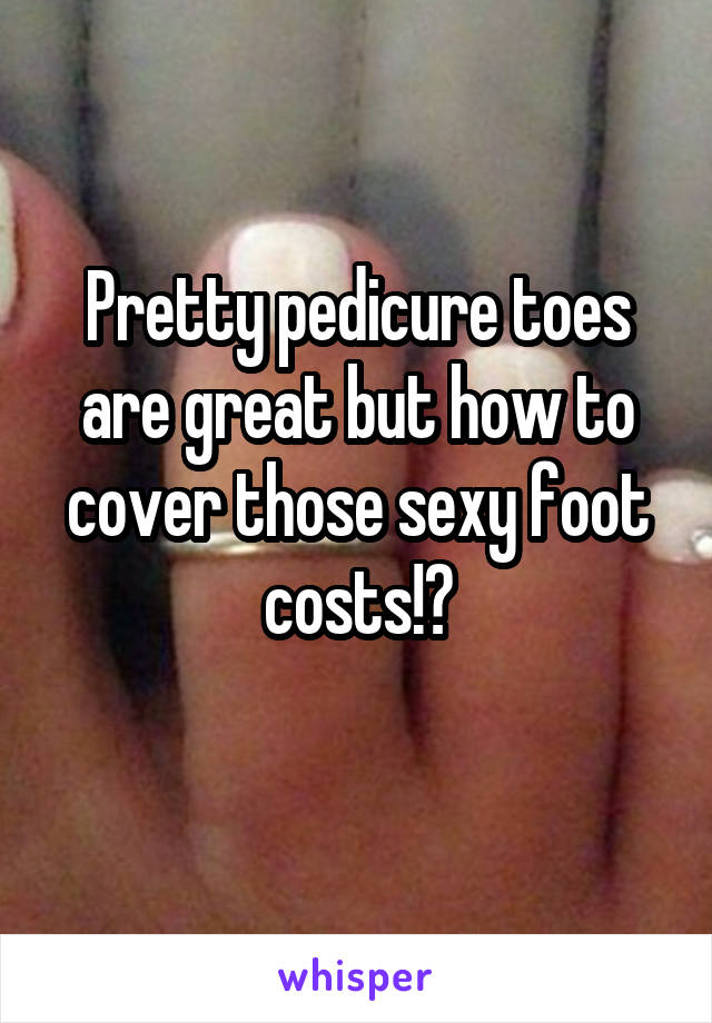 Pretty pedicure toes are great but how to cover those sexy foot costs!?
