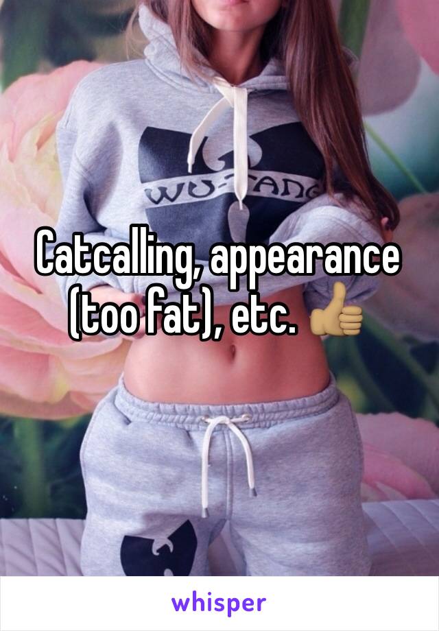Catcalling, appearance (too fat), etc. 👍🏽