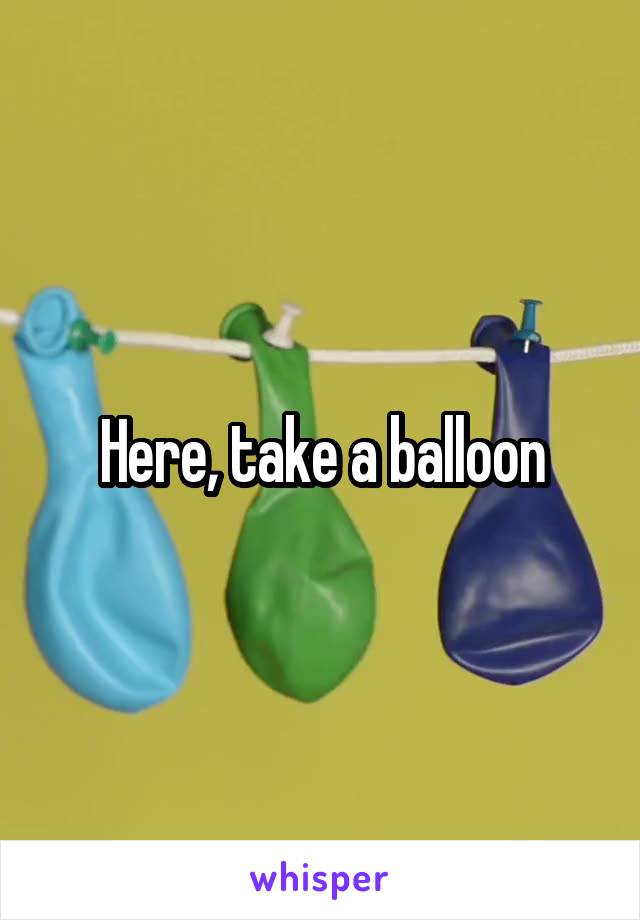 Here, take a balloon