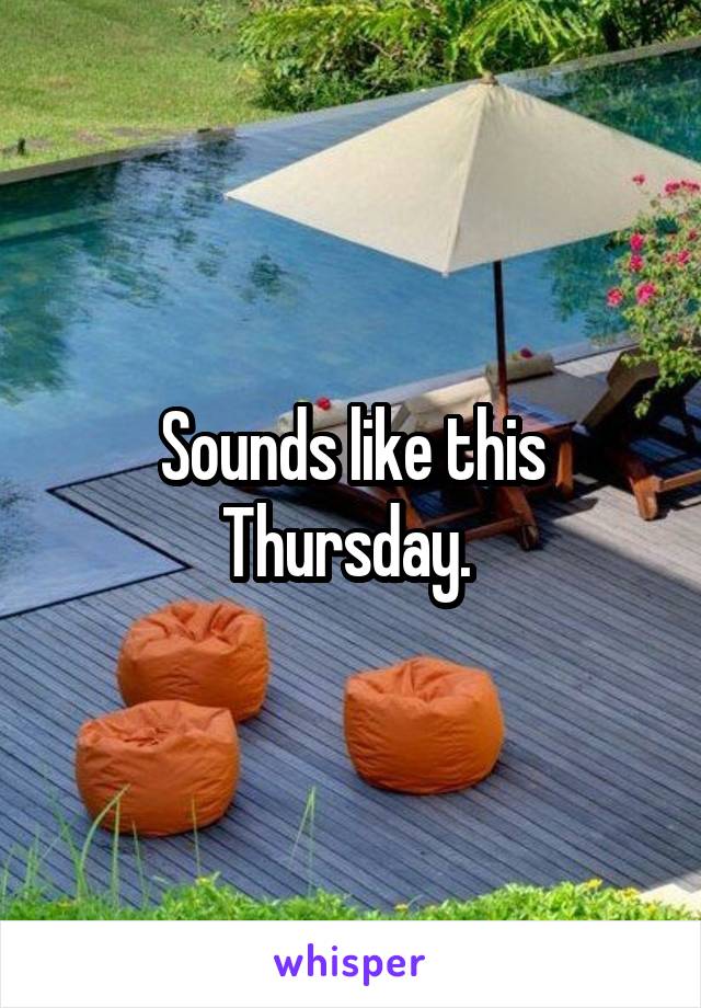 Sounds like this Thursday. 