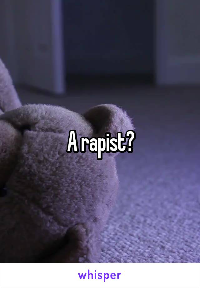 A rapist?