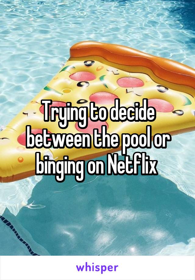 Trying to decide between the pool or binging on Netflix 