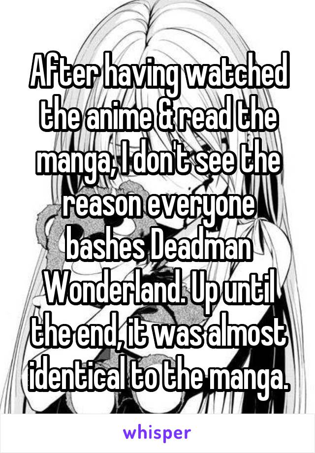 After having watched the anime & read the manga, I don't see the reason everyone bashes Deadman Wonderland. Up until the end, it was almost identical to the manga.