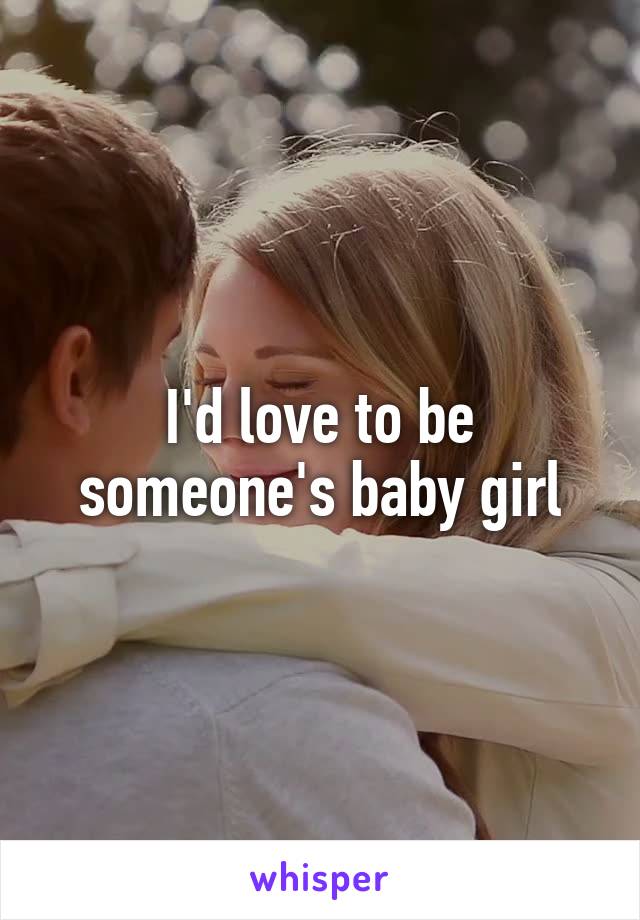 I'd love to be someone's baby girl
