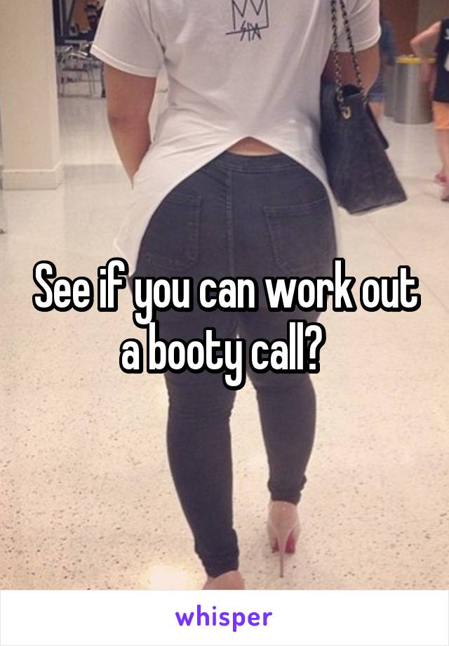 See if you can work out a booty call? 