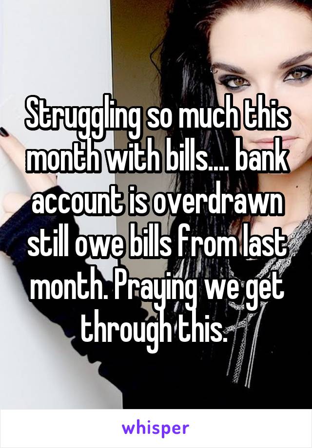 Struggling so much this month with bills.... bank account is overdrawn still owe bills from last month. Praying we get through this. 