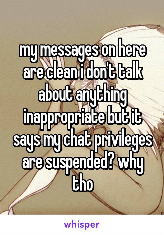 my messages on here are clean i don't talk about anything inappropriate but it says my chat privileges are suspended? why tho