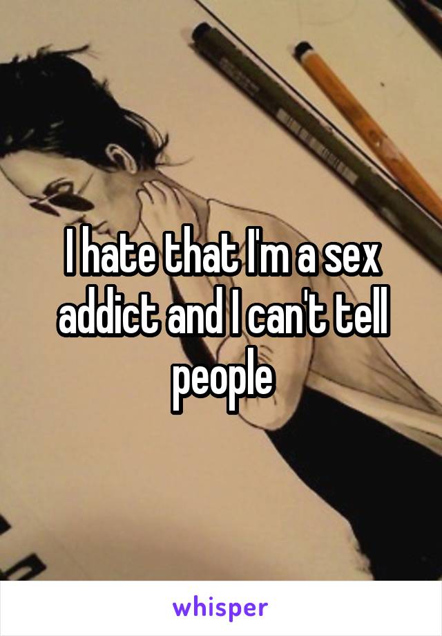 I hate that I'm a sex addict and I can't tell people