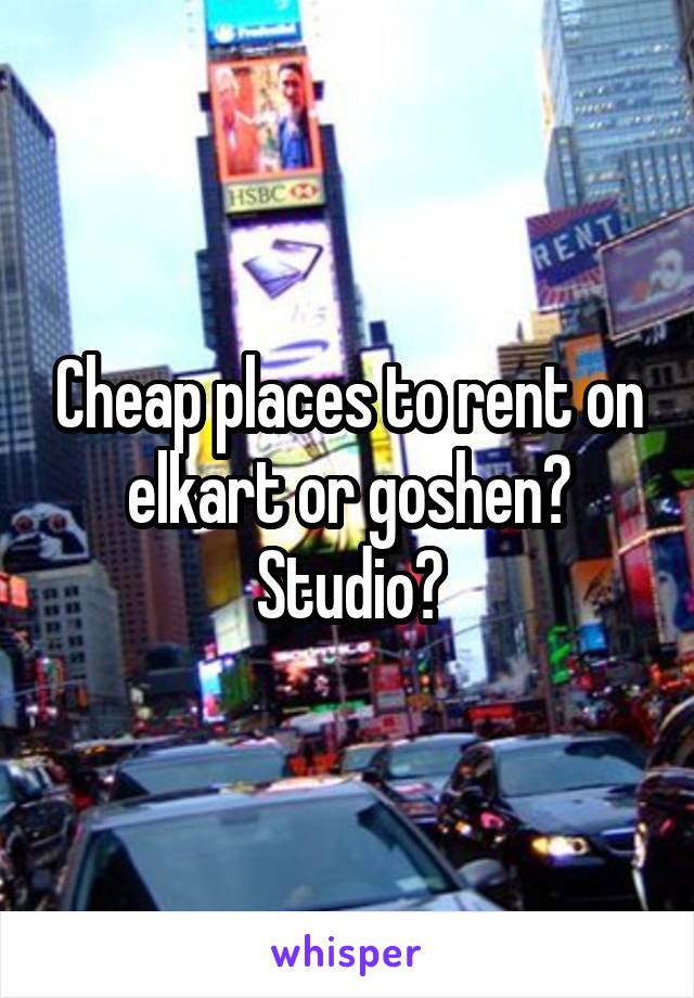 Cheap places to rent on elkart or goshen? Studio?