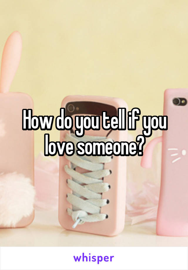 How do you tell if you love someone?