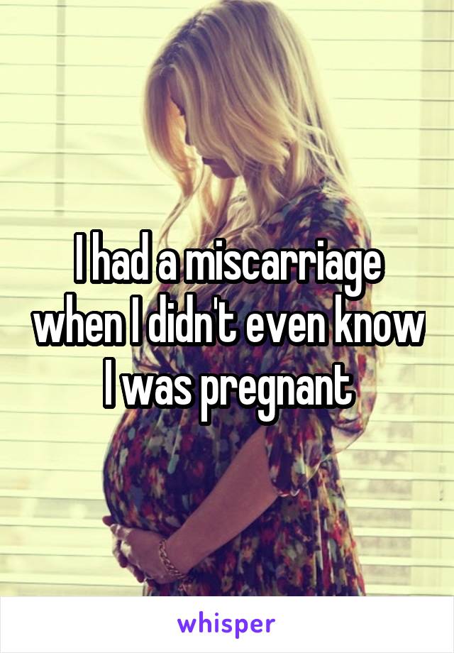 I had a miscarriage when I didn't even know I was pregnant