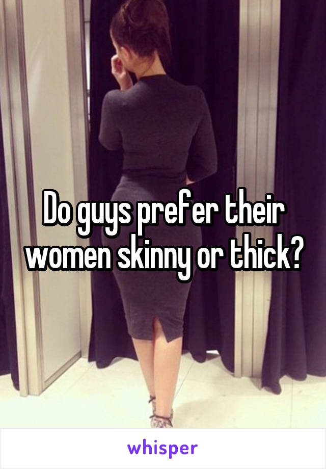 Do guys prefer their women skinny or thick?