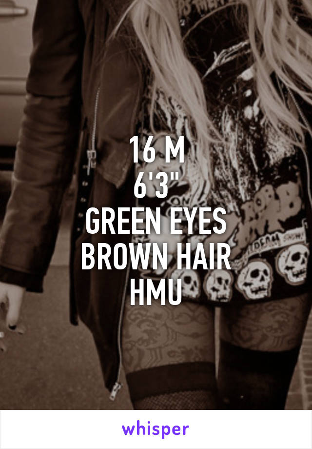 16 M
6'3"
GREEN EYES
BROWN HAIR
HMU