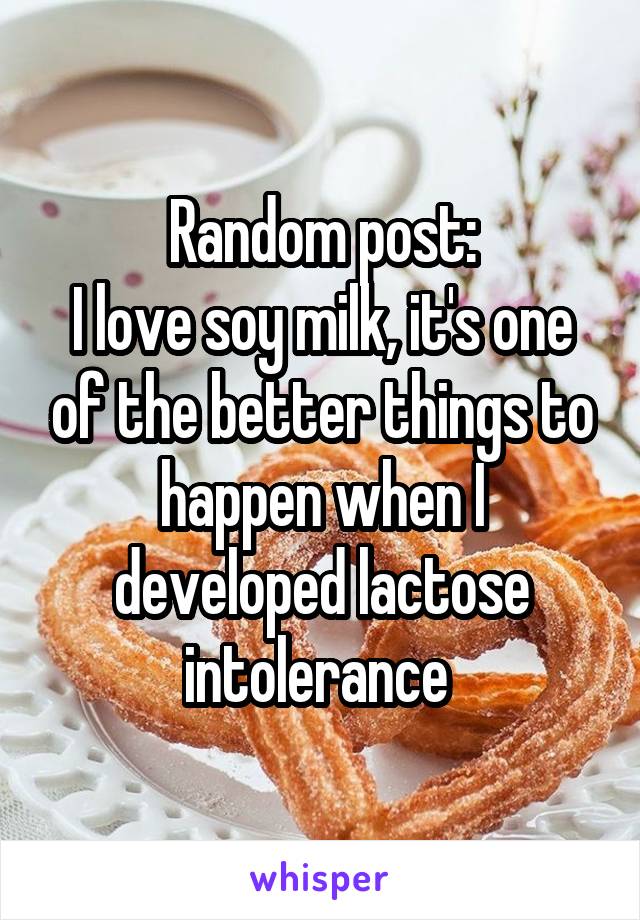 Random post:
I love soy milk, it's one of the better things to happen when I developed lactose intolerance 