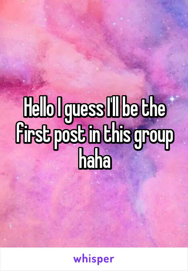 Hello I guess I'll be the first post in this group haha