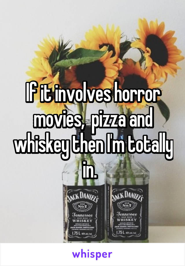 If it involves horror movies,  pizza and whiskey then I'm totally in.  