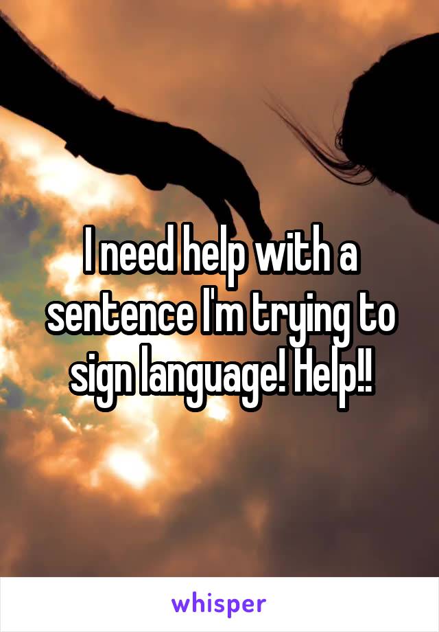 I need help with a sentence I'm trying to sign language! Help!!