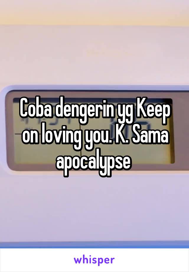 

Coba dengerin yg Keep on loving you. K. Sama apocalypse 