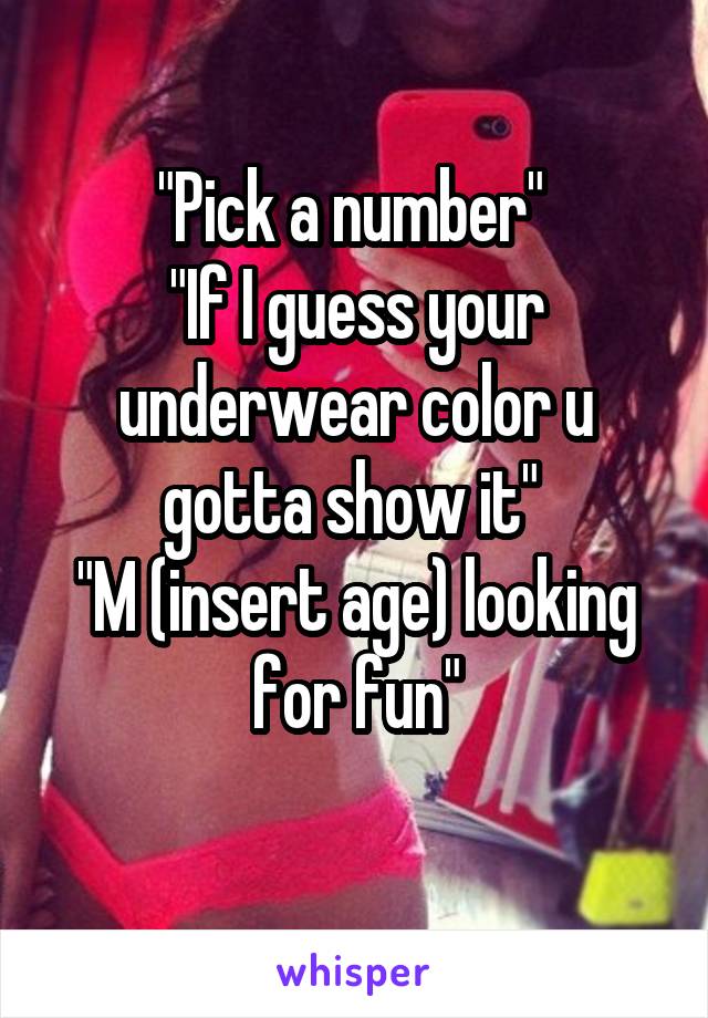 "Pick a number" 
"If I guess your underwear color u gotta show it" 
"M (insert age) looking for fun"
