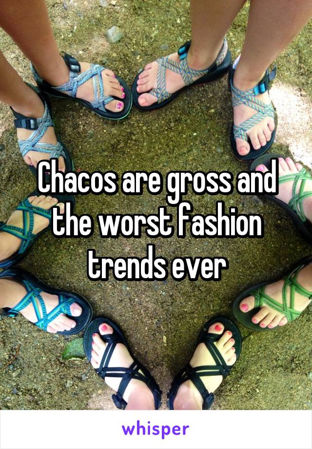 Chacos are gross and the worst fashion trends ever