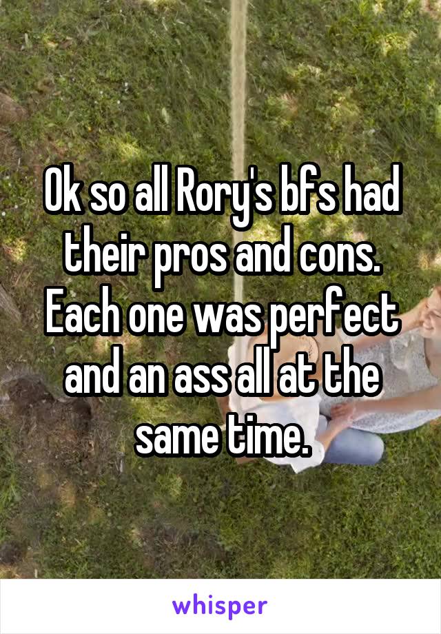 Ok so all Rory's bfs had their pros and cons.
Each one was perfect and an ass all at the same time.