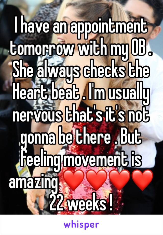 I have an appointment tomorrow with my OB . She always checks the Heart beat . I'm usually nervous that's it's not gonna be there . But feeling movement is amazing ❤️❤️❤️❤️22 weeks !
