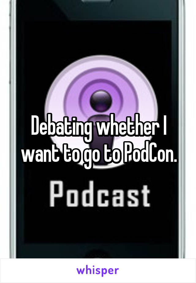 Debating whether I want to go to PodCon.