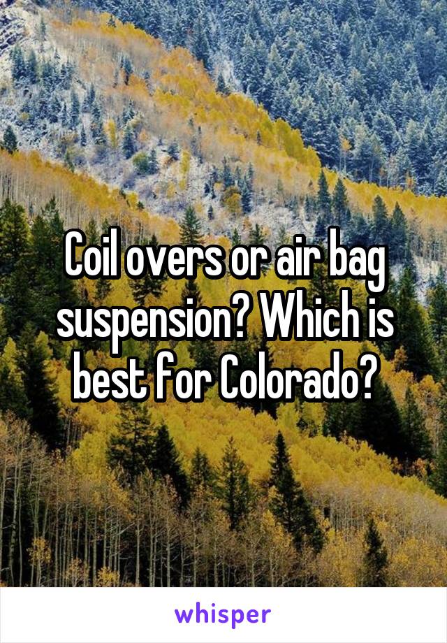 Coil overs or air bag suspension? Which is best for Colorado?