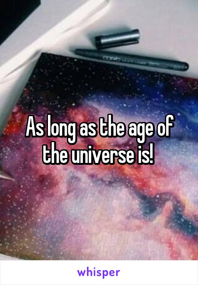 As long as the age of the universe is! 