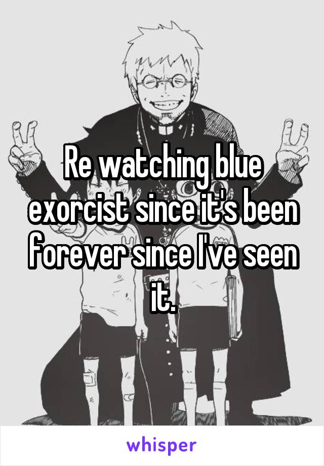 Re watching blue exorcist since it's been forever since I've seen it.