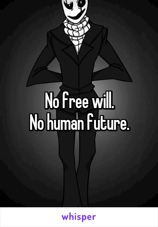 No free will.
No human future.
