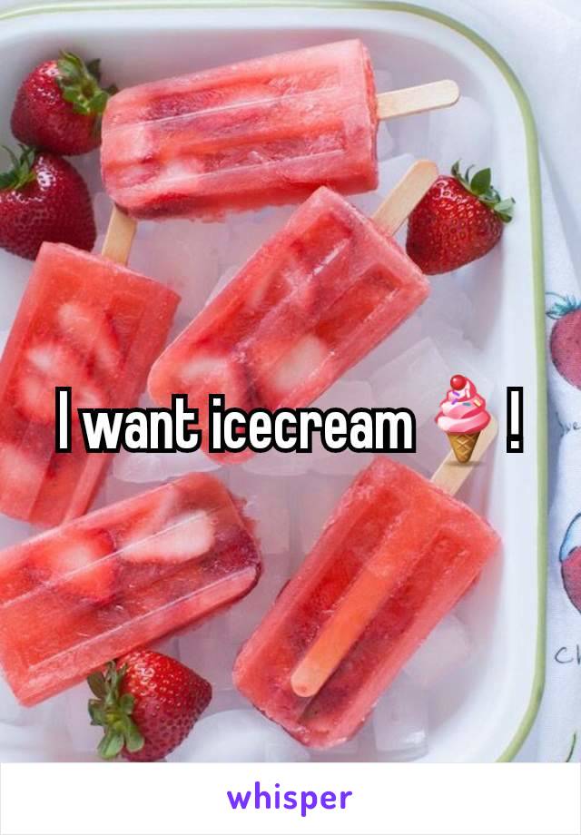 I want icecream🍦!