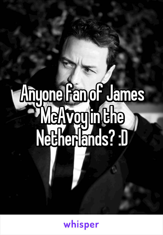 Anyone fan of James McAvoy in the Netherlands? :D