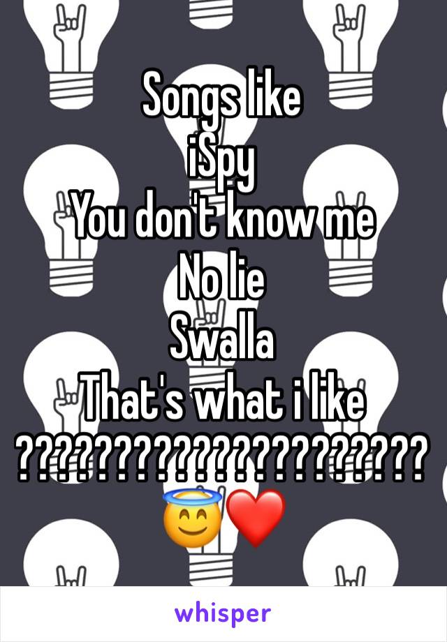 Songs like
iSpy
You don't know me
No lie
Swalla
That's what i like
?????????????????????
😇❤️