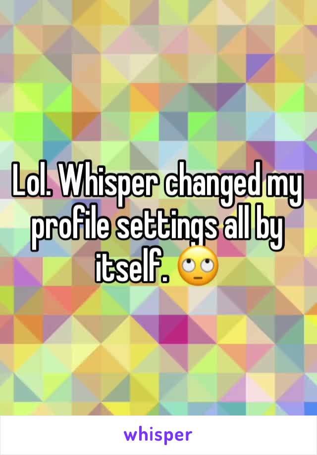 Lol. Whisper changed my profile settings all by itself. 🙄