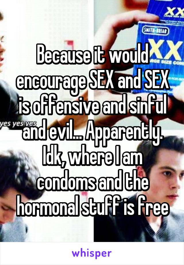 Because it would encourage SEX and SEX is offensive and sinful and evil... Apparently. Idk, where I am condoms and the hormonal stuff is free