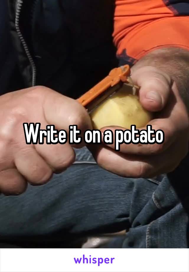 Write it on a potato 